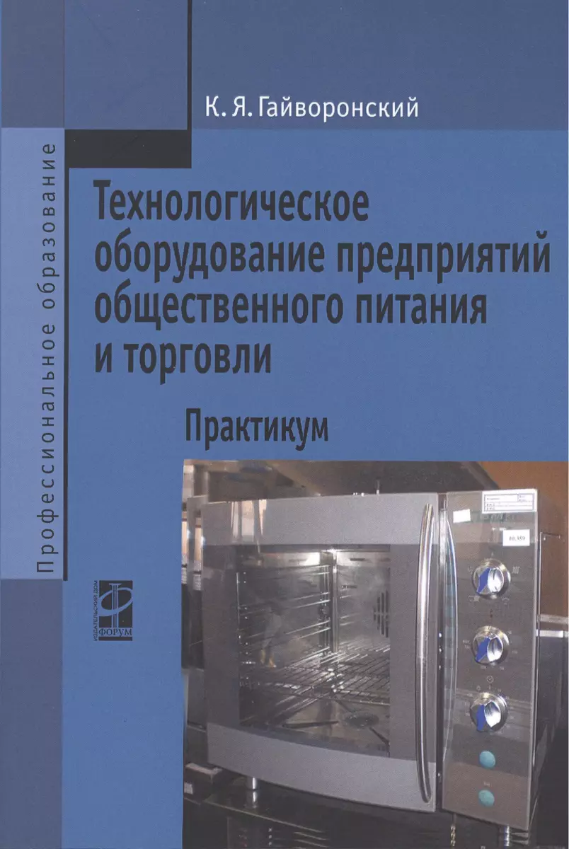 Технологическое оборудование предприятий общественного питания и торговли:  практикум. Учебное пособие (Константин Гайворонский) - купить книгу с  доставкой в интернет-магазине «Читай-город». ISBN: 978-5-81-990581-4