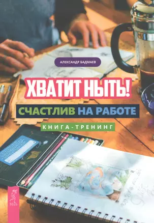 Хватит ныть! Счастлив на работе. Книга-тренинг — 2776242 — 1