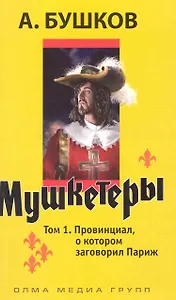 Мушкетеры: роман т.1 / Провинциал о котором заговорил Париж (мягк). Бушков А. (Олма)