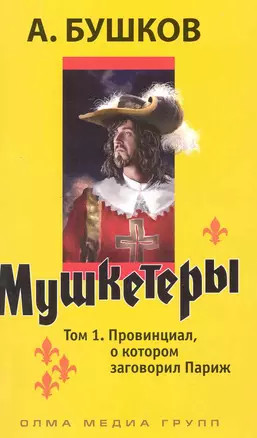 Мушкетеры: роман т.1 / Провинциал о котором заговорил Париж (мягк). Бушков А. (Олма) — 2226979 — 1