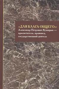 «Для блага общего»: Александр Петрович Куницын - просветитель, правовед, государственный деятель. Сборник материалов