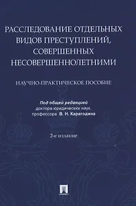 Расследование отдельных видов преступлений, совершенных несовершеннолетними. Научно-практическое пособие