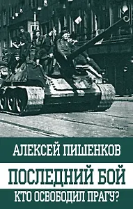 Последний бой. Кто освободил Прагу?