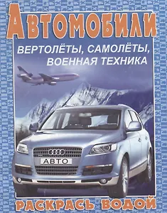 Автомобили, вертолеты, самолеты, военная техника. Раскрась водой