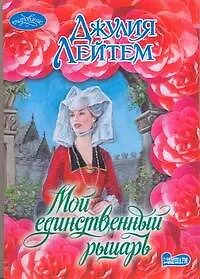 Книга Мой единственный рыцарь (Джулия Лейтем)