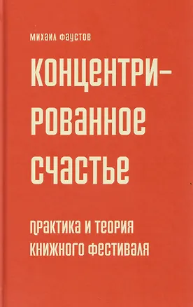 Книга Концентрированное счастье. Практика и теория книжного фестиваля (Михаил Фаустов)
