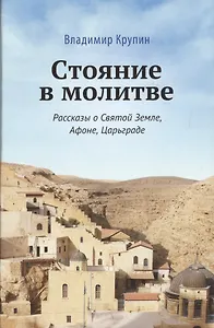Стояние в молитве. Рассказы о Святой Земле, Афоне, Царьграде