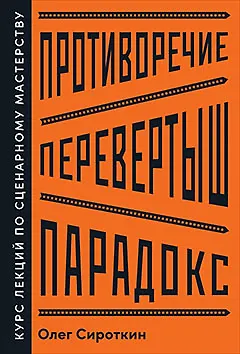 Книга Противоречие. Перевертыш. Парадокс. Курс лекций по сценарному мастерству (Олег Сироткин)