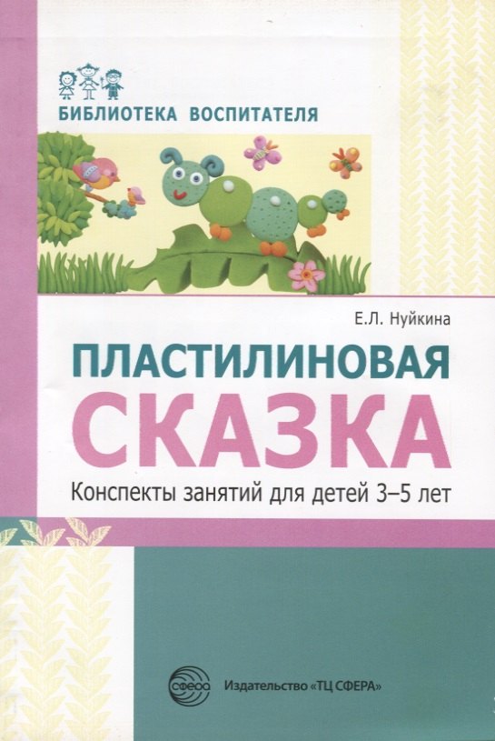 

Пластилиновая сказка. Конспекты занятий для детей 3—5 лет