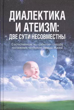 Диалектика и атеизм: две сути несовместны. О естественном, но "забытом" способе постижения человеком Правды Жизни (Редакция 2013 г.) — 2524262 — 1