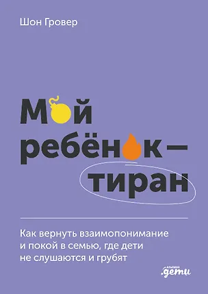 Книга Мой ребенок – тиран! Как вернуть взаимопонимание и покой в семью, где дети не слушаются и грубят (Шон Гровер)