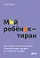 Мой ребенок – тиран! Как вернуть взаимопонимание и покой в семью, где дети не слушаются и грубят — 2889864 — 1