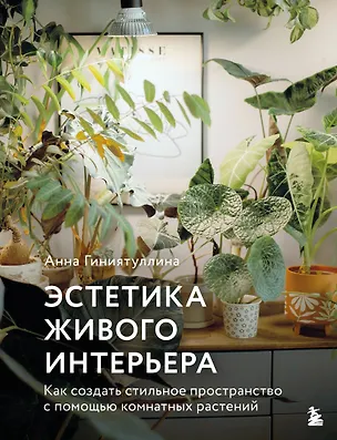 Книга Эстетика живого интерьера. Как создать стильное пространство с помощью комнатных растений (Анна Гиниятуллина)