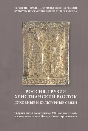 Россия. Грузия. Христианский Восток. Духовные и культурные связи. Сборник статей по материалам VII Научных чтений, посвященных памяти Д. И. Арсенишвили — 2849910 — 1