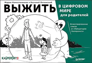 Выжить в цифровом мире для родителей. Иллюстрированные советы от «Лаборатории Касперского»