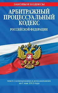 Арбитражный процессуальный кодекс Российской Федерации : текст с изм. и доп. на 1 мая 2012 г.