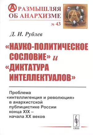 «Науко-политическое сословие» и «диктатура интеллектуалов». Проблема «интеллигенция и революция» в анархистской публицистике России конца XIX - начала XX веков — 2759031 — 1