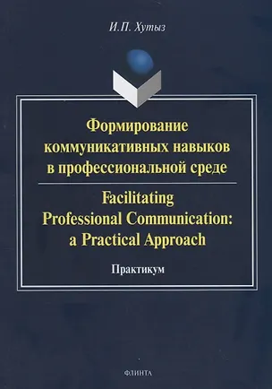 Книга Формирование коммуникативных навыков в профессиональной среде. Facilitating Professional Communication: a Practical Approach. Практикум ()
