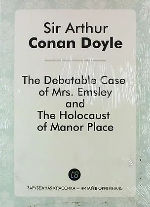 Книга The Debatable Case of Mrs. Emsley, and The Holocaust of Manor Place (Артур Конан Дойл)