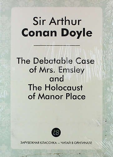 Книга The Debatable Case of Mrs. Emsley, and The Holocaust of Manor Place (Артур Конан Дойл) — 1