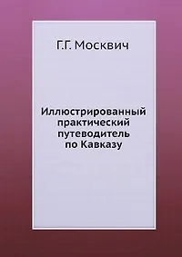 Книга Иллюстрированный практический путеводитель по Кавказу (Григорий Москвич) — 1