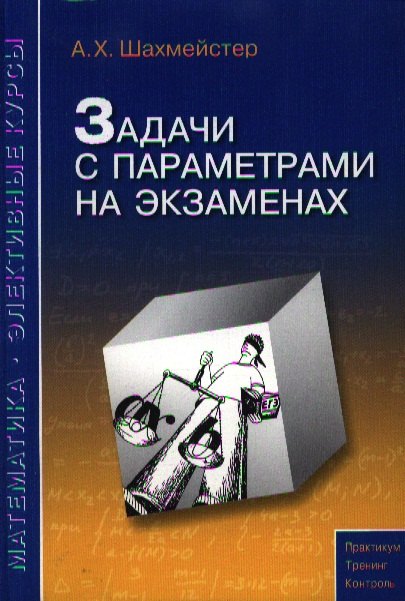 

Задачи с параметрами на экзаменах. / 3-е изд., испр.