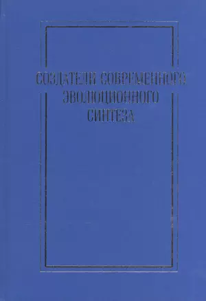 Создатели современного эволюционного синтеза. Коллективная монография — 2540322 — 1