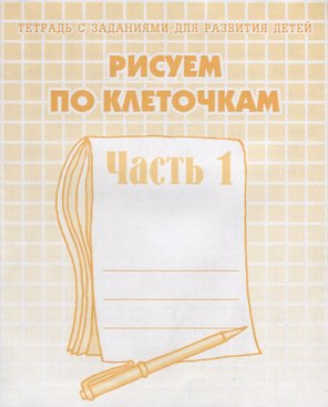 Тетрадь с заданиями для развития детей. Рисуем по клеточкам. Часть 1