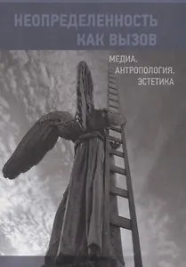 Неопределенность как вызов. Медиа. Антропология. Эстетика