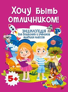 Энциклопедия для дошколят и учеников младших классов. Хочу быть отличником!