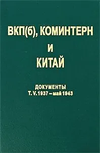 ВКП(б) Коминтерн и Китай Документы т.5 ВКП(б) Коминтерн и КПК в период антияпонской войны 1937 - май 1943. Титаренко М. (Росспэн)