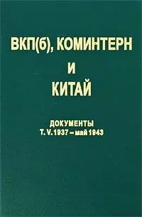 ВКП(б) Коминтерн и Китай Документы т.5 ВКП(б) Коминтерн и КПК в период антияпонской войны 1937 - май 1943. Титаренко М. (Росспэн) — 2139363 — 1