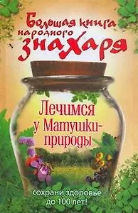 Большая книга народного знахаря. Лечимся у Матушки-природы