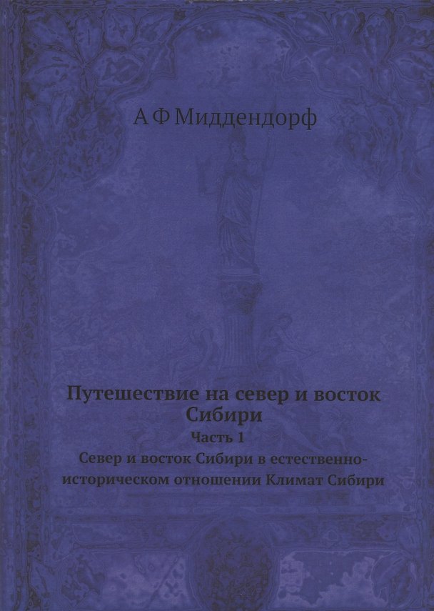 Книга Путешествие на север и восток Сибири. Часть 1. Север и восток Сибири в естественно-историческом отношении. Климат Сибири. Репринтное издание (Миддендорф) — 1