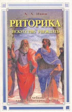 Риторика: искусство убеждать Учебник для гуманитарных вузов. Ивин А. (Гранд) — 1399203 — 1