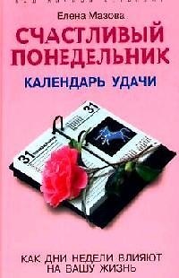 Книга Счастливый понедельник. Календарь удачи Как дни недели влияют на вашу жизнь (Елена Мазова) — 1