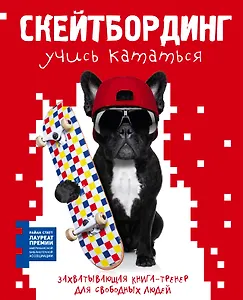 Скейтбординг: учись кататься. Захватывающая книга-тренер для свободных людей
