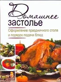 Книга Домашнее застолье. Оформление праздничного стола и порядок подачи бдюд (Ирина Зайцева)
