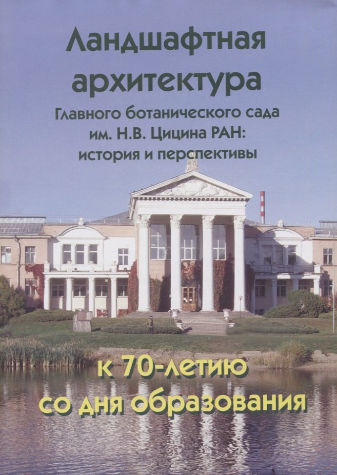 

Ландшафтная архитектура Главного ботанического сада им. Н.В. Цицина РАН: история и перспективы. К 70-лети. со дня образования