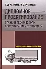 Дипломное проектирование станций тех. обсл. автомоб.: Уч. пос. / Б.Д. Колубаев - М.:ФОРУМ,2008-240с. — 2132543 — 1