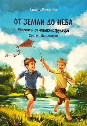 Книга От земли до неба: рассказы об авиаконструкторе Сергее Ильюшине (Татьяна Ермакова)