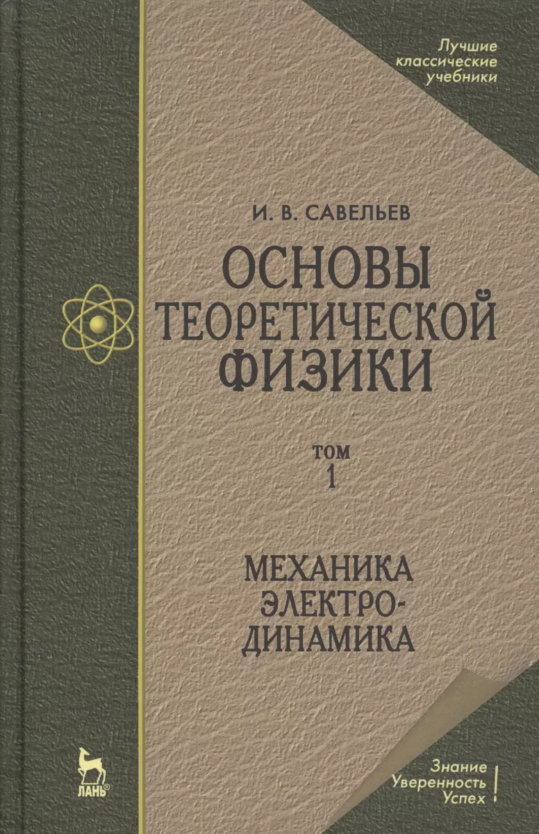 Основы теоретической физики В 2-х тт. Том. 1: Механика. Электродинамика:  Учебник, 4-е изд., стер. (Игорь Савельев) - купить книгу с доставкой в  интернет-магазине «Читай-город». ISBN: 978-5-8114-0619-7