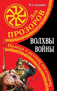 Волхвы войны. Правда о русских богатырях / 5-е изд.