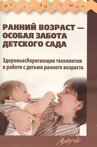 Ранний возраст - особая забота детского сада. Здоровьесберегающие технологии в работе с детьми раннего возраста