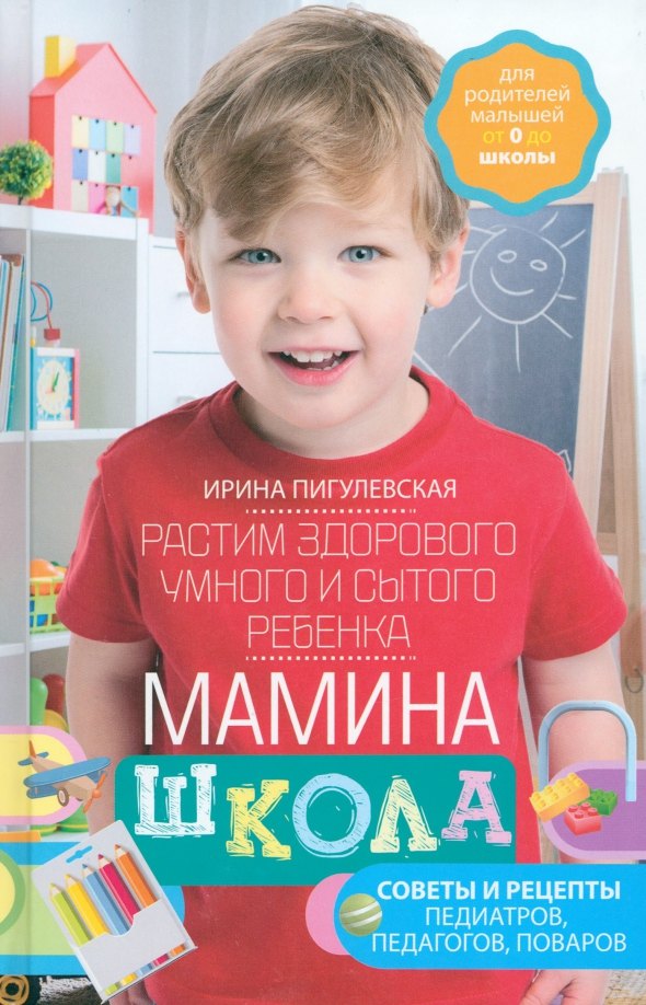 

Мамина школа. Растим здорового, умного и сытого ребенка. Советы и рецепты педиатров, педагогов, поваров. Для родителей малышей от 0 до школы