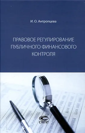 Книга Правовое регулирование публичного финансового контроля: [монография] (Ирина Антропцева)