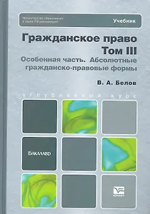 Гражданское право. Т. III. Особенная часть. Абсолютные гражданско-правовые формы. учебник