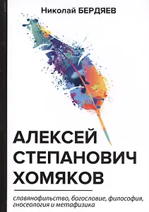 Алексей Степанович Хомяков. Славянофильство, богословие, философия, гносеология и метафизика