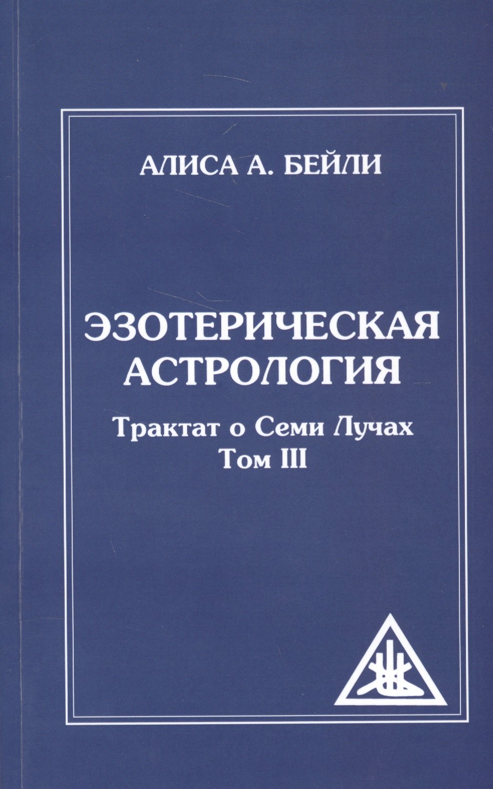 

Эзотерическая астрология. 3-е изд. (обл) Трактат о Семи Лучах. Том 3