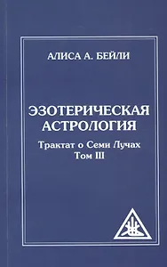 Эзотерическая астрология. 3-е изд. (обл) Трактат о Семи Лучах. Том 3